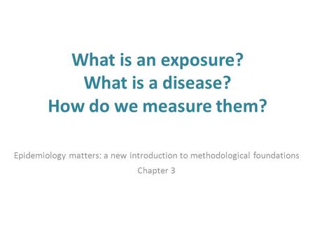 What is an exposure? What is a disease? How do we measure them? Epidemiology matters: a new introduction to methodological foundations Chapter 3.