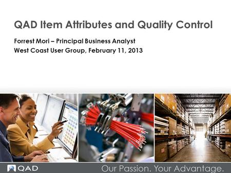 QAD Item Attributes and Quality Control Forrest Mori – Principal Business Analyst West Coast User Group, February 11, 2013.