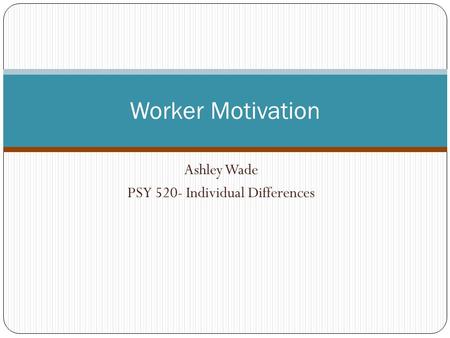 Ashley Wade PSY 520- Individual Differences Worker Motivation.