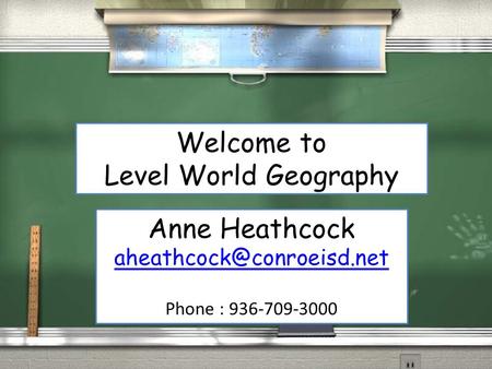 Welcome to Level World Geography Anne Heathcock Phone : 936-709-3000.