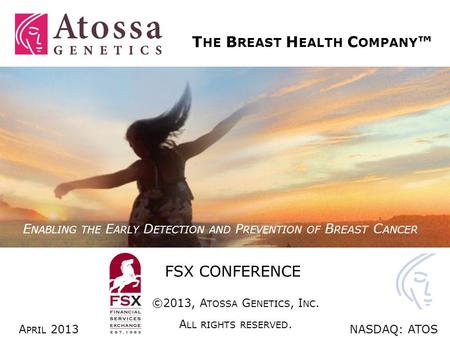 1 FSX CONFERENCE E NABLING THE E ARLY D ETECTION AND P REVENTION OF B REAST C ANCER T HE B REAST H EALTH C OMPANY ™ A PRIL 2013NASDAQ: ATOS ©2013, A TOSSA.