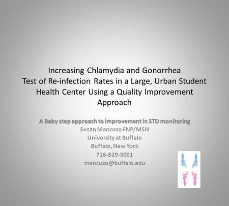 Increasing Chlamydia and Gonorrhea Test of Re-infection Rates in a Large, Urban Student Health Center Using a Quality Improvement Approach A Baby step.