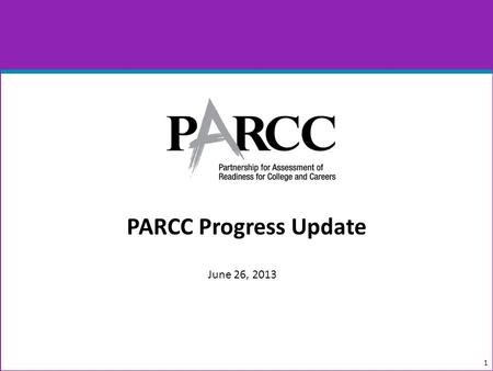 PARCC Progress Update 1 June 26, 2013. In the Last Year… 2 June 2012 Minimum Technology Specifications, Version 1.0, Released Item Development Began August.