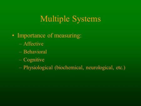 Multiple Systems Importance of measuring: –Affective –Behavioral –Cognitive –Physiological (biochemical, neurological, etc.)