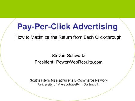 Pay-Per-Click Advertising How to Maximize the Return from Each Click-through Steven Schwartz President, PowerWebResults.com Southeastern Massachusetts.