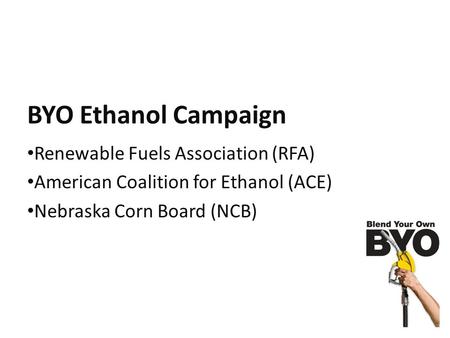 BYO Ethanol Campaign Renewable Fuels Association (RFA) American Coalition for Ethanol (ACE) Nebraska Corn Board (NCB)