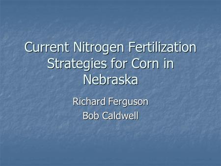Current Nitrogen Fertilization Strategies for Corn in Nebraska Richard Ferguson Bob Caldwell.