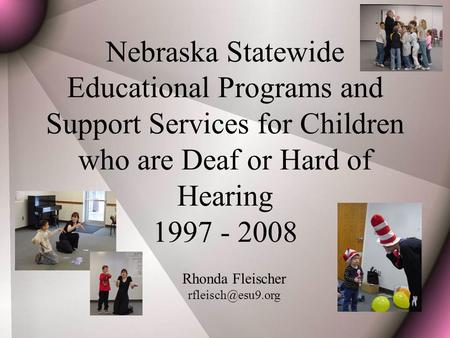 Nebraska Statewide Educational Programs and Support Services for Children who are Deaf or Hard of Hearing 1997 - 2008 Rhonda Fleischer