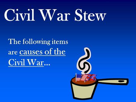 Civil War Stew The following items are causes of the Civil War…