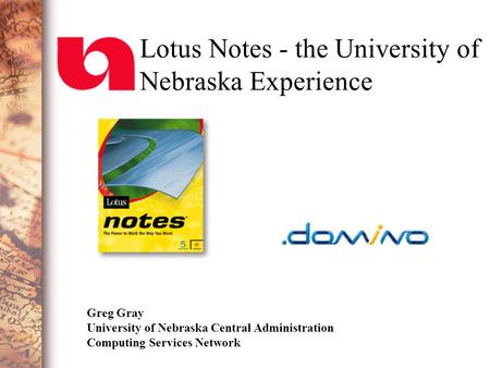 Lotus Notes - the University of Nebraska Experience Greg Gray University of Nebraska Central Administration Computing Services Network.