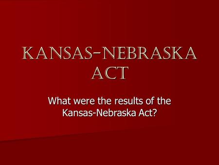 Kansas-Nebraska Act What were the results of the Kansas-Nebraska Act?