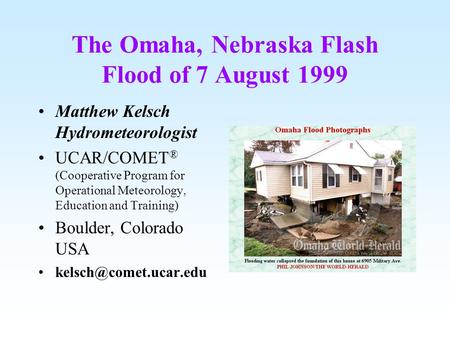 The Omaha, Nebraska Flash Flood of 7 August 1999 Matthew Kelsch Hydrometeorologist UCAR/COMET ® (Cooperative Program for Operational Meteorology, Education.