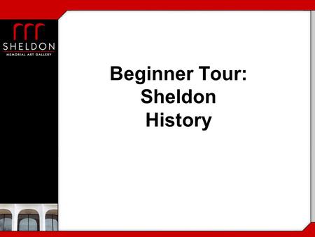 Beginner Tour: Sheldon History. Who oversees the Sheldon Programs? Curator Dr. Dan Siedell Director Jan Driesbach Curator of Education Karen Janovy Security.