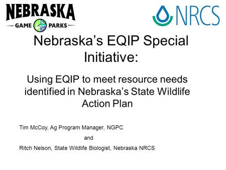 Nebraska’s EQIP Special Initiative: Using EQIP to meet resource needs identified in Nebraska’s State Wildlife Action Plan Tim McCoy, Ag Program Manager,