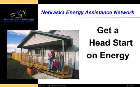 5/17/2013 Nebraska Energy Education Symposium Nebraska Energy Assistance Network Get a Head Start on Energy.