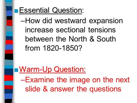 Essential Question: How did westward expansion increase sectional tensions between the North & South from 1820-1850? Warm-Up Question: Examine the image.