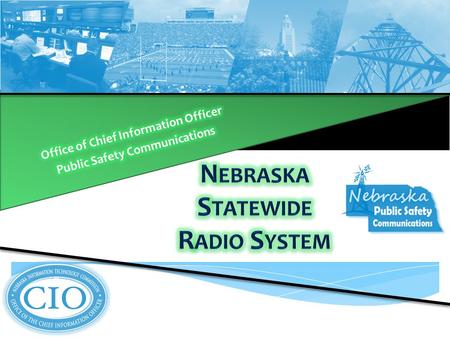Building a Statewide Communication System, Partnerships, AND Interoperability from the ground up. State of Nebraska Office of the Chief Information Officer.