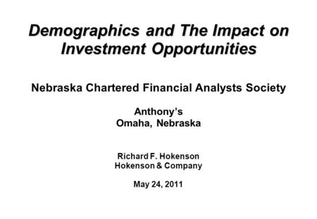 Demographics and The Impact on Investment Opportunities Demographics and The Impact on Investment Opportunities Nebraska Chartered Financial Analysts Society.