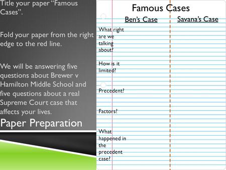 Paper Preparation Title your paper “Famous Cases”. Fold your paper from the right edge to the red line. We will be answering five questions about Brewer.