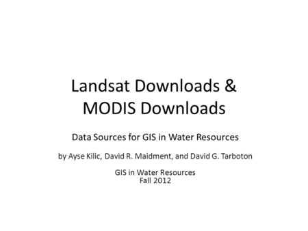 Landsat Downloads & MODIS Downloads Data Sources for GIS in Water Resources by Ayse Kilic, David R. Maidment, and David G. Tarboton GIS in Water Resources.