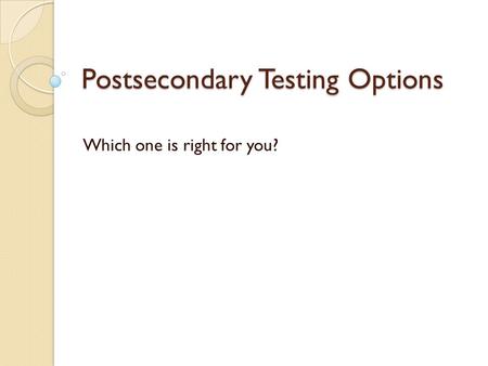 Postsecondary Testing Options Which one is right for you?