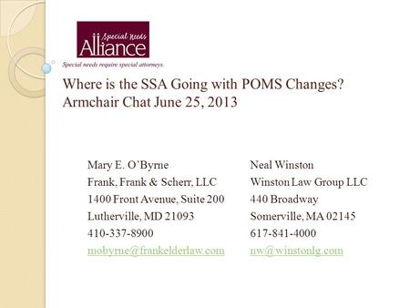 Where is the SSA Going with POMS Changes? Armchair Chat June 25, 2013 Mary E. O’ByrneNeal Winston Frank, Frank & Scherr, LLCWinston Law Group LLC 1400.