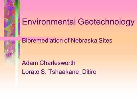 Environmental Geotechnology Bioremediation of Nebraska Sites Adam Charlesworth Lorato S. Tshaakane_Ditiro.