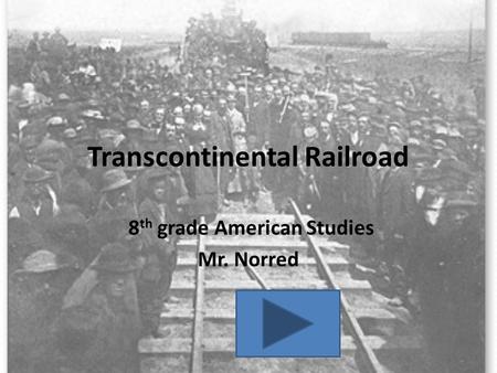 Transcontinental Railroad 8 th grade American Studies Mr. Norred.