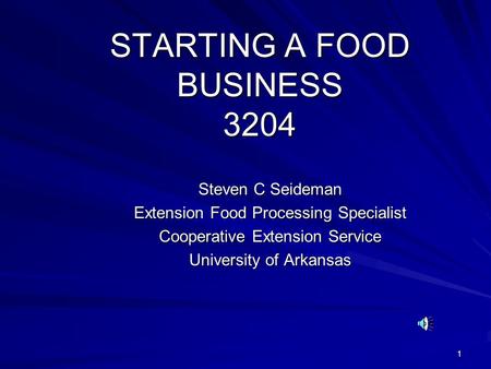 1 STARTING A FOOD BUSINESS 3204 Steven C Seideman Extension Food Processing Specialist Cooperative Extension Service University of Arkansas.