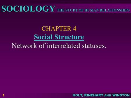 THE STUDY OF HUMAN RELATIONSHIPS SOCIOLOGY HOLT, RINEHART AND WINSTON 1 CHAPTER 4 Social Structure Network of interrelated statuses. Social Structure.