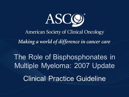 ©American Society of Clinical Oncology 2007 The Role of Bisphosphonates in Multiple Myeloma: 2007 Update Clinical Practice Guideline.