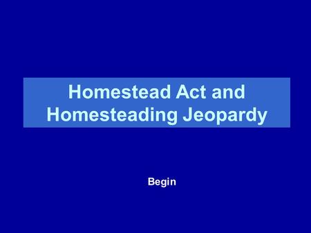Homestead Act and Homesteading Jeopardy Begin. 1 st Homesteader The Homestead Act HomesteadingMore Homestead Act Potpourri 100 200 300 400 500.