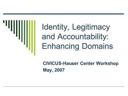 Identity, Legitimacy and Accountability: Enhancing Domains CIVICUS-Hauser Center Workshop May, 2007.