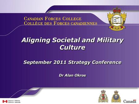 Aligning Societal and Military Culture September 2011 Strategy Conference Dr Alan Okros Aligning Societal and Military Culture September 2011 Strategy.