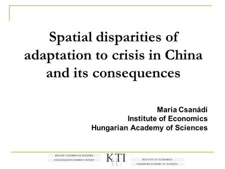 Spatial disparities of adaptation to crisis in China and its consequences Maria Csanádi Institute of Economics Hungarian Academy of Sciences.