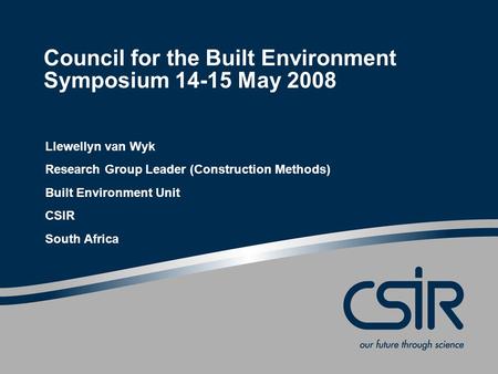 Council for the Built Environment Symposium 14-15 May 2008 Llewellyn van Wyk Research Group Leader (Construction Methods) Built Environment Unit CSIR South.