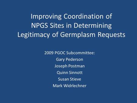 Improving Coordination of NPGS Sites in Determining Legitimacy of Germplasm Requests 2009 PGOC Subcommittee: Gary Pederson Joseph Postman Quinn Sinnott.