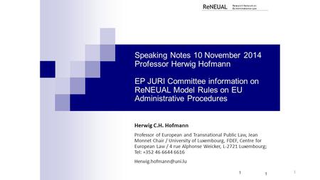 1 Speaking Notes 10 November 2014 Professor Herwig Hofmann EP JURI Committee information on ReNEUAL Model Rules on EU Administrative Procedures Herwig.