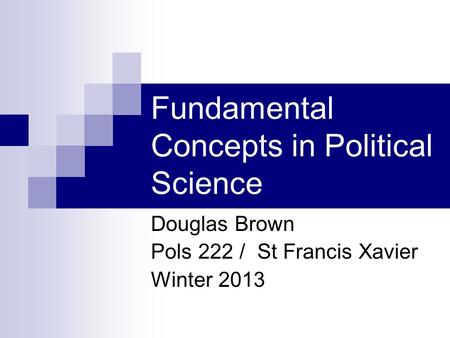 Fundamental Concepts in Political Science Douglas Brown Pols 222 / St Francis Xavier Winter 2013.