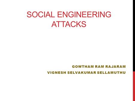 SOCIAL ENGINEERING ATTACKS GOWTHAM RAM RAJARAM VIGNESH SELVAKUMAR SELLAMUTHU.