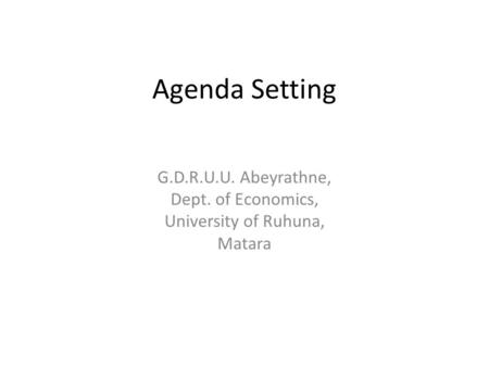 Agenda Setting G.D.R.U.U. Abeyrathne, Dept. of Economics, University of Ruhuna, Matara.