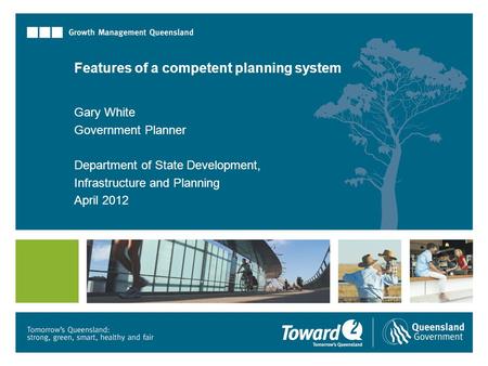 Features of a competent planning system Gary White Government Planner Department of State Development, Infrastructure and Planning April 2012.