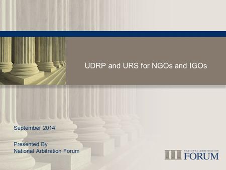 UDRP and URS for NGOs and IGOs September 2014 Presented By National Arbitration Forum.