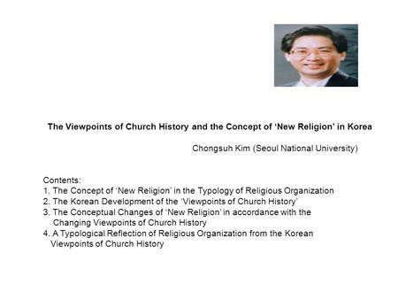 The Viewpoints of Church History and the Concept of ‘New Religion’ in Korea Chongsuh Kim (Seoul National University) Contents: 1. The Concept of ‘New Religion’