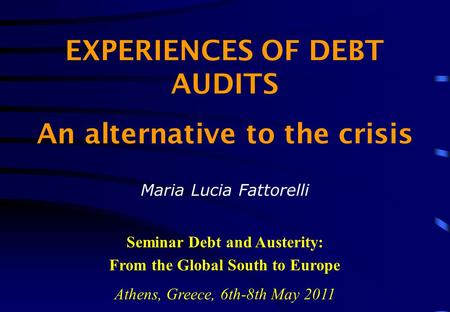 EXPERIENCES OF DEBT AUDITS An alternative to the crisis Maria Lucia Fattorelli Seminar Debt and Austerity: From the Global South to Europe Athens, Greece,