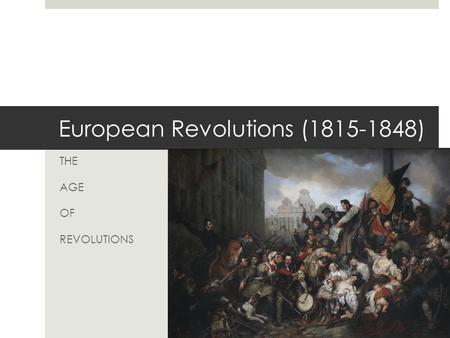 European Revolutions (1815-1848) THE AGE OF REVOLUTIONS.
