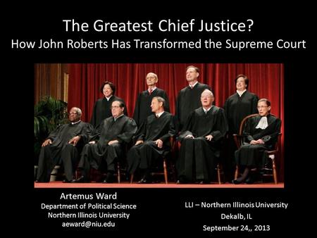 The Greatest Chief Justice? How John Roberts Has Transformed the Supreme Court Artemus Ward Department of Political Science Northern Illinois University.