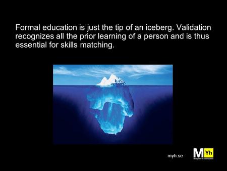 Myh.se Formal education is just the tip of an iceberg. Validation recognizes all the prior learning of a person and is thus essential for skills matching.