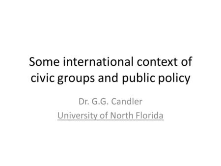 Some international context of civic groups and public policy Dr. G.G. Candler University of North Florida.