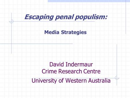 David Indermaur Crime Research Centre University of Western Australia Escaping penal populism: Media Strategies.